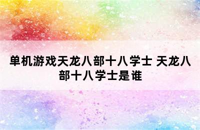 单机游戏天龙八部十八学士 天龙八部十八学士是谁